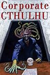 Corporate Cthulhu - Lovecraftian Tales of Bureaucratic Nightmare