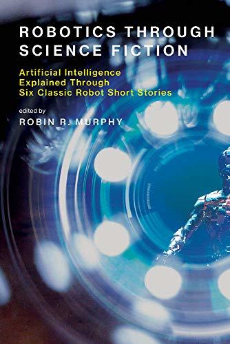 Robotics Through Science Fiction. Artificial Intelligence Explained Through Six Classic Robot Short Stories
